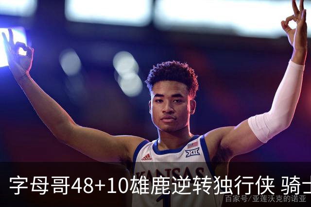 字母哥48+10雄鹿逆转独行侠 骑士克马刺5连胜