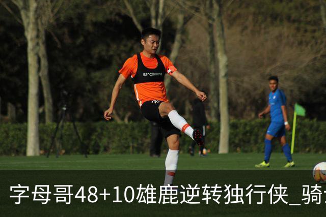 字母哥48+10雄鹿逆转独行侠 骑士克马刺5连胜