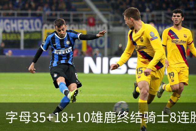字母35+18+10雄鹿终结骑士8连胜 灰熊扑灭热火