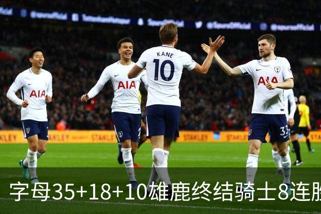 字母35+18+10雄鹿终结骑士8连胜 灰熊扑灭热火