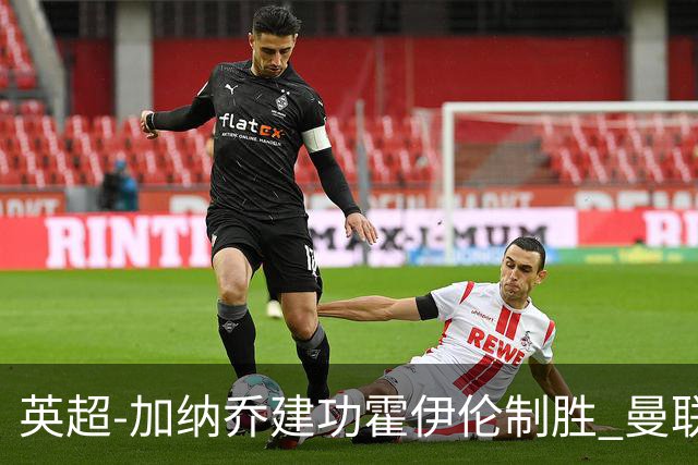 英超-加纳乔建功霍伊伦制胜 曼联2-1布伦特福德